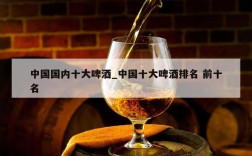 中国国内十大啤酒_中国十大啤酒排名 前十名